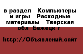  в раздел : Компьютеры и игры » Расходные материалы . Тверская обл.,Бежецк г.